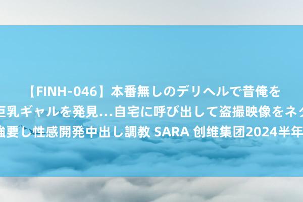 【FINH-046】本番無しのデリヘルで昔俺をバカにしていた同級生の巨乳ギャルを発見…自宅に呼び出して盗撮映像をネタに本番を強要し性感開発中出し調教 SARA 创维集团2024半年报发布：全域发力 利润普及 稳中向好