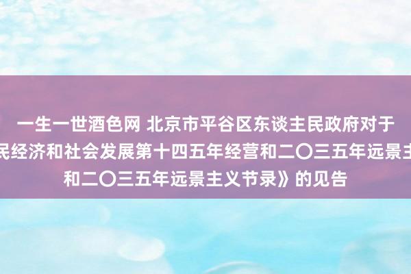 一生一世酒色网 北京市平谷区东谈主民政府对于印发《平谷区国民经济和社会发展第十四五年经营和二〇三五年远景主义节录》的见告