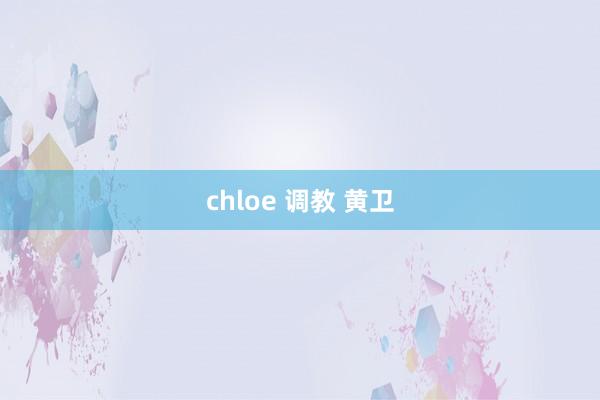 chloe 调教 黄　卫