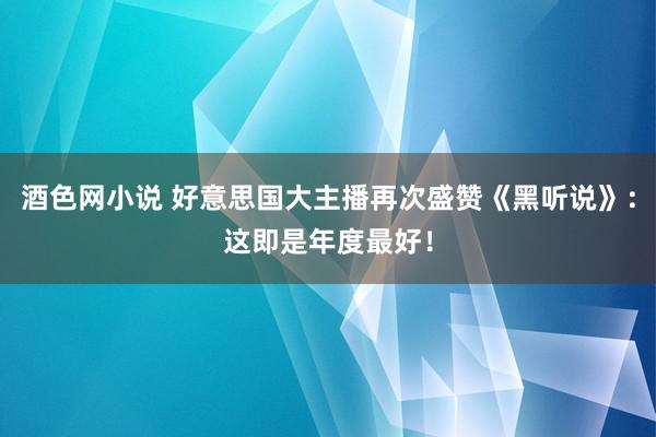 酒色网小说 好意思国大主播再次盛赞《黑听说》：这即是年度最好！