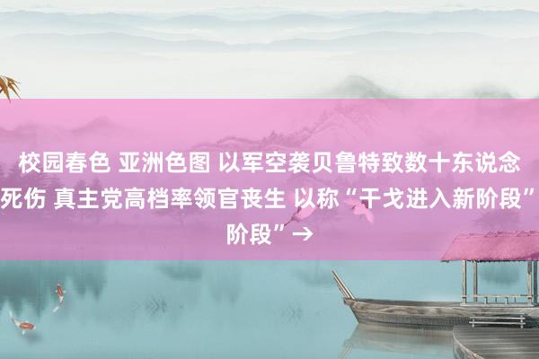 校园春色 亚洲色图 以军空袭贝鲁特致数十东说念主死伤 真主党高档率领官丧生 以称“干戈进入新阶段”→