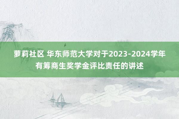 萝莉社区 华东师范大学对于2023-2024学年有筹商生奖学金评比责任的讲述